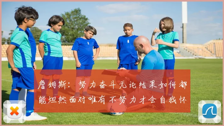 詹姆斯：努力奋斗无论结果如何都能坦然面对唯有不努力才会自我怀疑