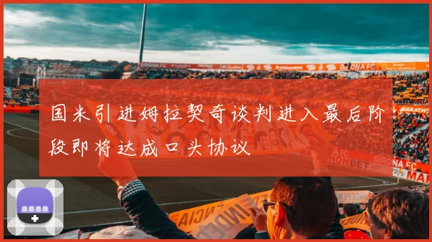 国米引进姆拉契奇谈判进入最后阶段即将达成口头协议