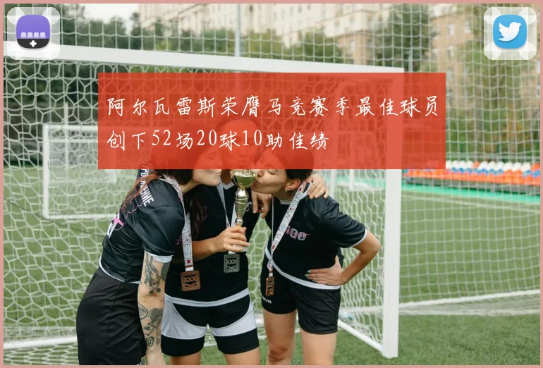 阿尔瓦雷斯荣膺马竞赛季最佳球员创下52场20球10助佳绩