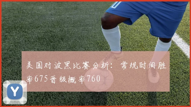 美国对波黑比赛分析：常规时间胜率675晋级概率760