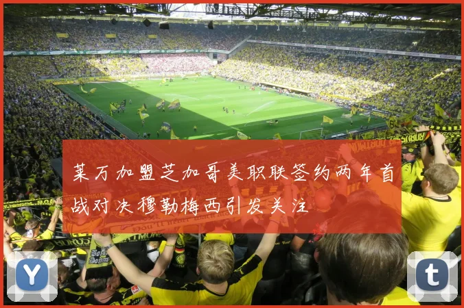 莱万加盟芝加哥美职联签约两年首战对决穆勒梅西引发关注