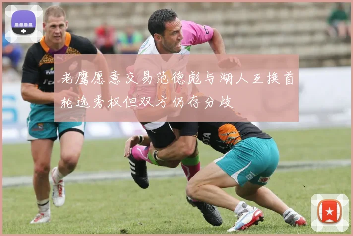 老鹰愿意交易范德彪与湖人互换首轮选秀权但双方仍存分歧