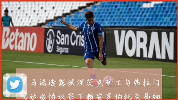 罗马诺透露顿涅茨克矿工与弗拉门戈达成协议签下赖安罗伯托交易细节