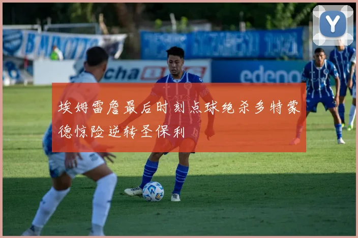 埃姆雷詹最后时刻点球绝杀多特蒙德惊险逆转圣保利