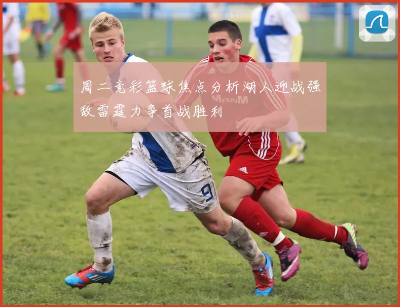 周二竞彩篮球焦点分析湖人迎战强敌雷霆力争首战胜利